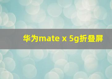 华为mate x 5g折叠屏